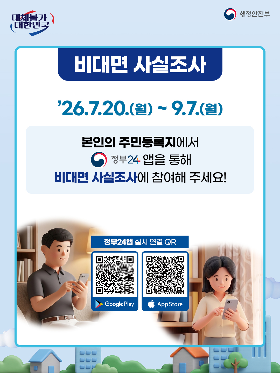 대체불가 대한민국  행정안전부  비대면 사실조사  '26.7.20.(월) ~ 9.7.(월)  본인의 주민등록지에서 정부24 앱을 통해 비대면 사실조사에 참여해 주세요!  정부24앱 설치 연결 QR  Google Play  App Store