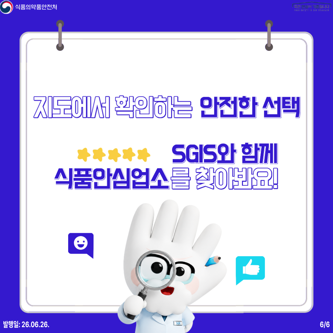 식품의약품안전처 국민 안심이 기준입니다   지도에서 확인하는 안전한 선택  SGIS와 함께 식품안심업소를 찾아봐요!  발행일: 26.06.26. 6/6